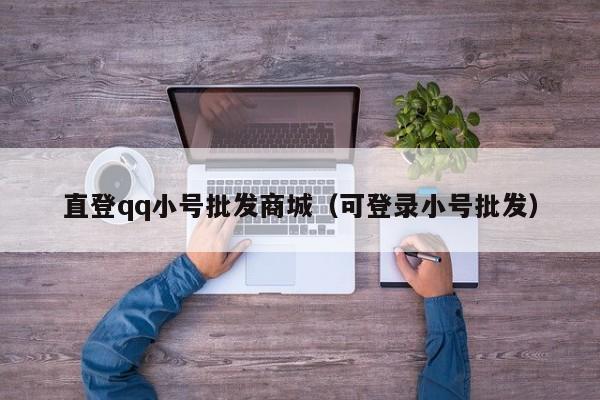 直登qq小号批发商城（可登录小号批发）