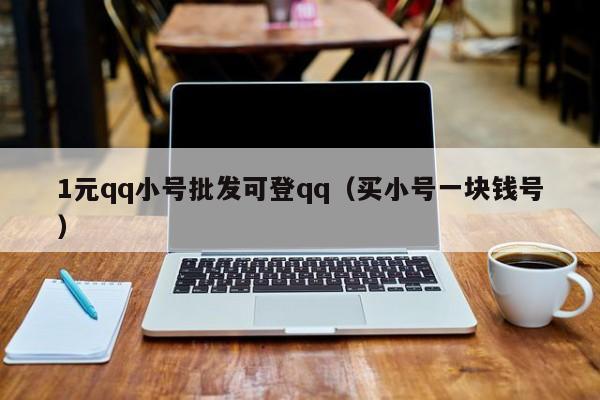 1元qq小号批发可登qq（买小号一块钱号）