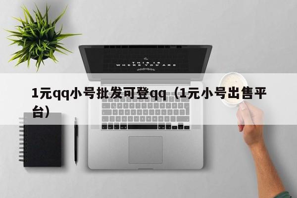 1元qq小号批发可登qq（1元小号出售平台）