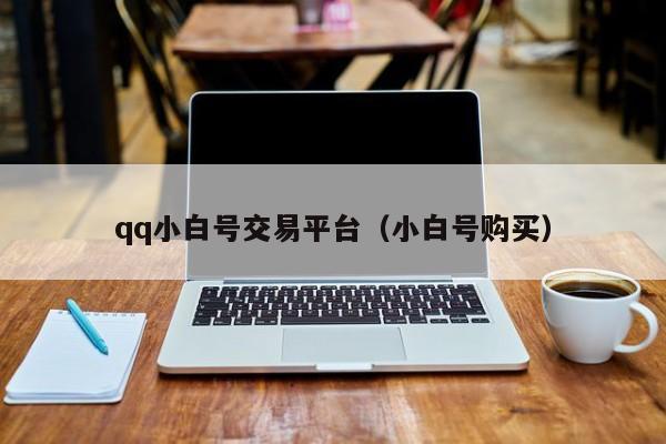 qq小白号交易平台（小白号购买）