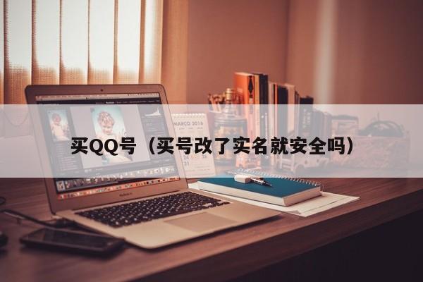 买QQ号（买号改了实名就安全吗）