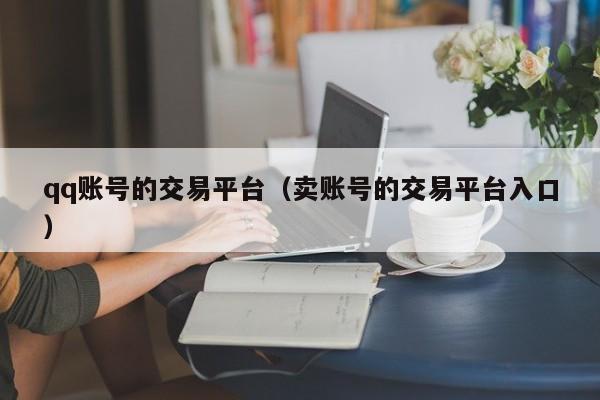 qq账号的交易平台（卖账号的交易平台入口）
