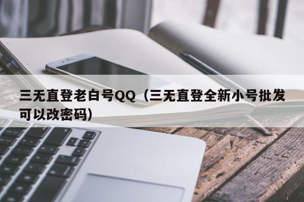 三无直登老白号QQ（三无直登全新小号批发可以改密码）