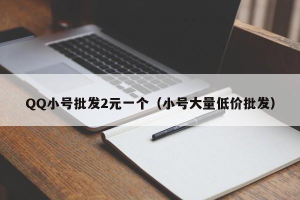 QQ小号批发2元一个（小号大量低价批发）
