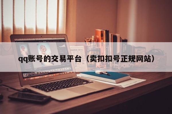 qq账号的交易平台（卖扣扣号正规网站）