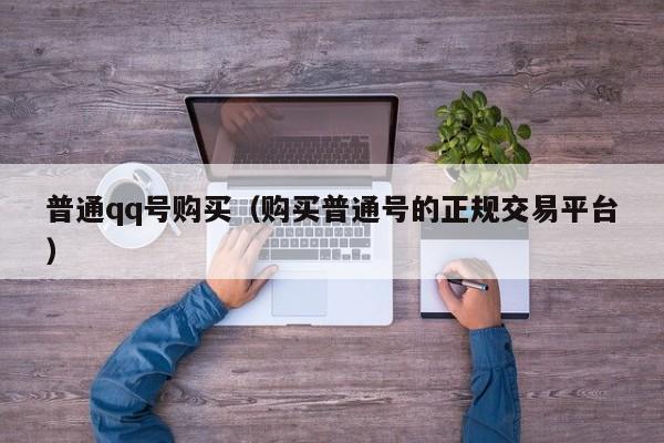 普通qq号购买（购买普通号的正规交易平台）