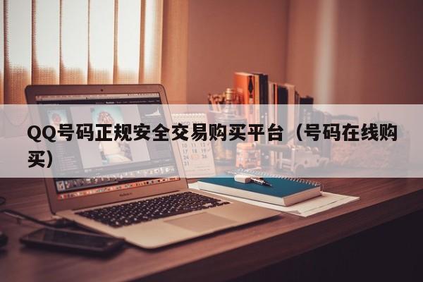 QQ号码正规安全交易购买平台（号码在线购买）