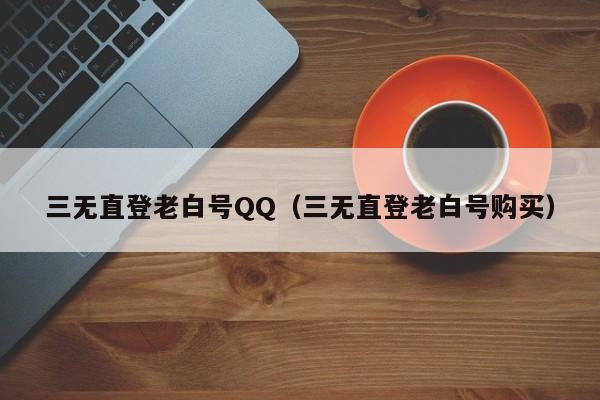 三无直登老白号QQ（三无直登老白号购买）