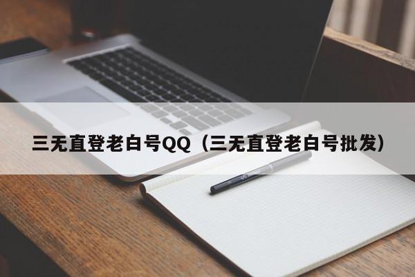 三无直登老白号QQ（三无直登老白号批发）