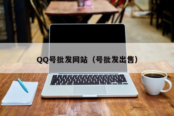 QQ号批发网站（号批发出售）