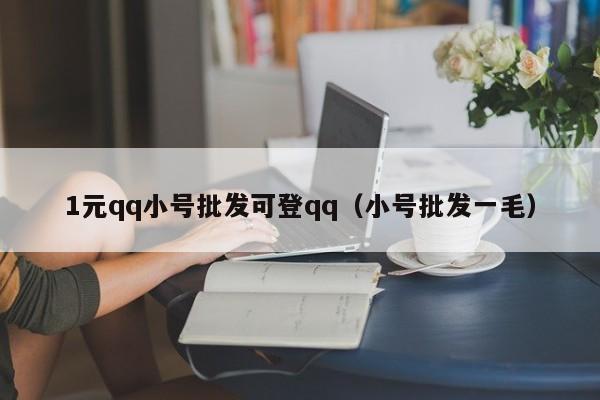 1元qq小号批发可登qq（小号批发一毛）