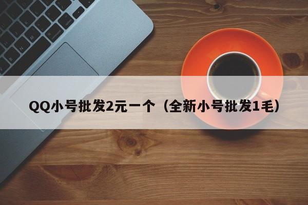 QQ小号批发2元一个（全新小号批发1毛）