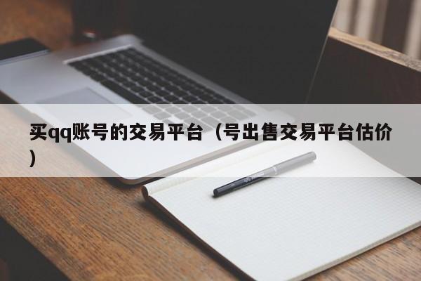 买qq账号的交易平台（号出售交易平台估价）