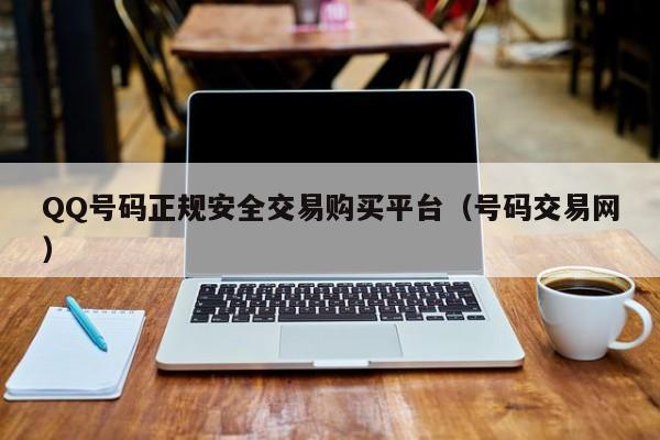 QQ号码正规安全交易购买平台（号码交易网）