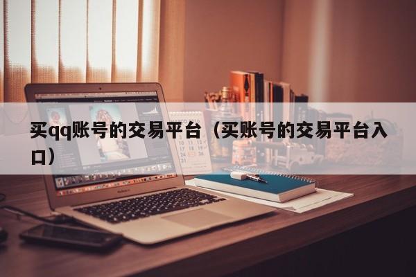 买qq账号的交易平台（买账号的交易平台入口）