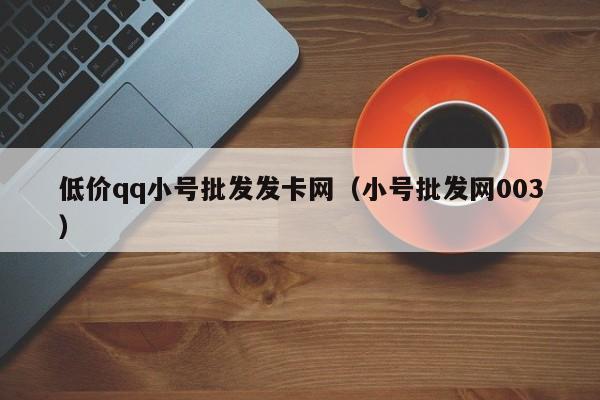 低价qq小号批发发卡网（小号批发网003）