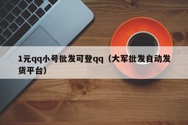 1元qq小号批发可登qq（大军批发自动发货平台）