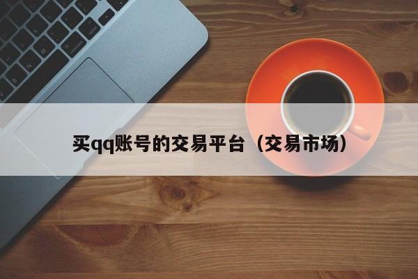 买qq账号的交易平台（交易市场）