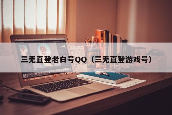 三无直登老白号QQ（三无直登游戏号）