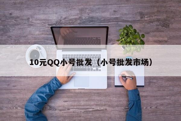 10元QQ小号批发（小号批发市场）