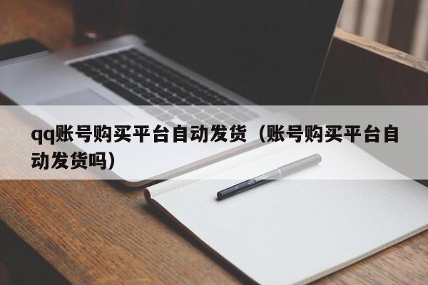 qq账号购买平台自动发货（账号购买平台自动发货吗）