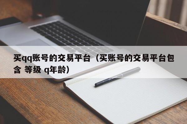 买qq账号的交易平台（买账号的交易平台包含 等级 q年龄）