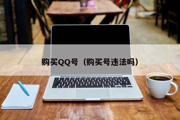 购买QQ号（购买号违法吗）