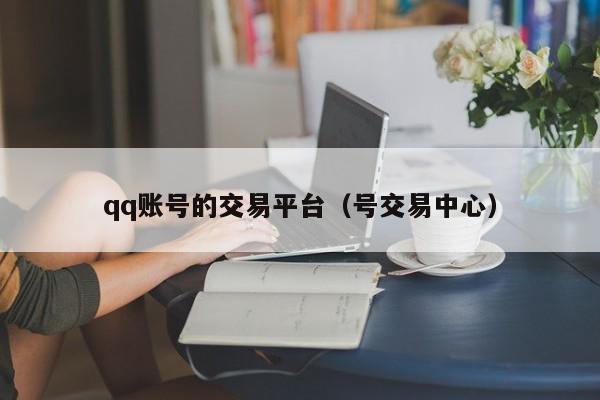 qq账号的交易平台（号交易中心）